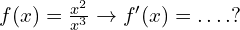 f(x)=\frac{x^2}{x^3} \to f'(x)=.\,.\,.\,.?