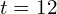 t=12