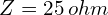 Z=25\,ohm