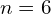n=6