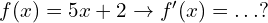 f(x)=5x+2 \to f'(x)=.\, .\, . ?