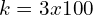 k=3x100