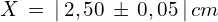X\,=\,|\,2,50\, \pm \, 0,05\,|\,cm