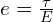 e=\frac{\tau}{E}