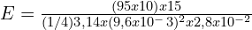 E=\frac{(95x10)x15}{(1/4)3,14x(9,6 x 10^-3)^2x2,8 x 10^{-2}}