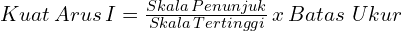 Kuat \, Arus \, I = \frac{Skala \, Penunjuk}{Skala \, Tertinggi} \, x \, Batas \,\, Ukur