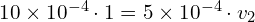 10\times 10^{-4} \cdot 1=5\times 10^{-4} \cdot v_2