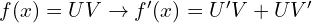 f(x)=UV \rightarrow f'(x)=U'V+UV'
