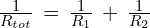 \frac{1}{R_{tot}}\,=\,\frac{1}{R_1}\,+\,\frac{1}{R_2}