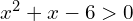 x^2 +x-6>0