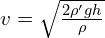 v=\sqrt{\frac{2\rho ' gh}{\rho}}