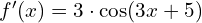  f'(x)= 3\cdot \cos (3x+5)