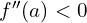 f''(a)<0