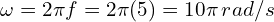 \omega=2 \pi f=2 \pi (5)=10 \pi \,rad/s