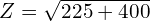 Z=\sqrt{225+400}