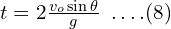 t=2\frac{v_o \sin \theta}{g}\,\,\, .\, .\, .\,.(8)