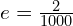 e=\frac{2}{1000}