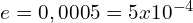 e=0,0005=5x10^{-4}