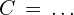 C\,=\,.\,.\,.