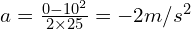 a=\frac{0-10^2}{2\times 25}=-2 m/s^2