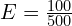 E=\frac{100}{500}