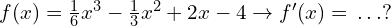 f(x)=\frac{1}{6}x^3-\frac{1}{3}x^2+2x-4 \to f'(x)=\, .\, .\, .?