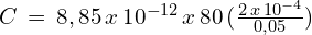 C\,=\,8,85\,x\,10^{-12}\,x\,80\,(\frac{2\,x\,10^{-4}}{0,05})