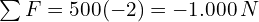 \sum F=500(-2)=-1.000\, N