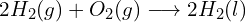 2H_{2}(g)+O_{2}(g)\longrightarrow 2H_{2}(l)