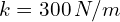 k=300 \, N/m
