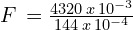 F\,=\frac{4320\,x\,10^{-3}}{{144\,x\,10^{-4}}}