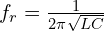 f_r=\frac{1}{2 \pi \sqrt{LC}}