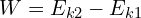 W=E_{k2}-E_{k1}