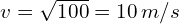 v=\sqrt{100}=10 \,m/s