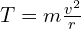 T=m \frac{v^2}{r}