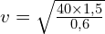 v= \sqrt{\frac{40\times 1,5}{0,6}}