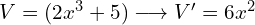 V=(2x^3+5) \longrightarrow V'=6x^2