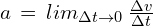 a\,=\,lim_{\Delta t \to 0}\,\frac{\Delta v}{\Delta t}