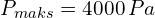 P_{maks}=4000 \,Pa