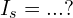 I_s=. . . ?