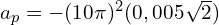 a_{p}=-(10 \pi)^2 (0,005 \sqrt{2})