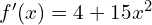 f'(x) = 4 + 15x^{2}
