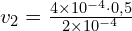 v_2=\frac{4\times 10^{-4} \cdot 0,5}{2\times 10^{-4}}