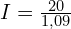I=\frac{20}{1,09}