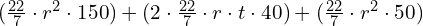 (\frac{22}{7}\cdot r^2\cdot 150)+(2\cdot \frac{22}{7}\cdot r\cdot t \cdot 40)+(\frac{22}{7}\cdot r^2\cdot 50)