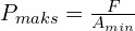 P_{maks}=\frac{F}{A_{min}}