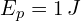 E_p=1 \, J