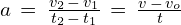 a\,=\,\frac{v_2\,-\,v_1}{t_2\,-\,t_1}\,=\,\frac{v\,-\,v_o}{t}