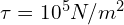 \tau=10^5 N/m^2