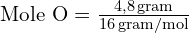 \text{Mole O}=\frac{4,8\,\text{gram}}{16\,\text{gram/mol}}